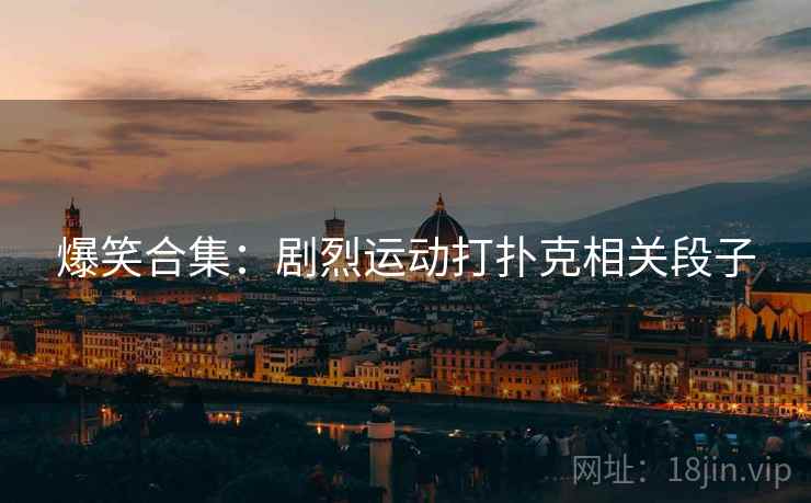 爆笑合集：剧烈运动打扑克相关段子