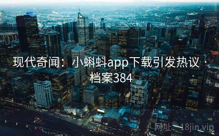 现代奇闻：小蝌蚪app下载引发热议 · 档案384