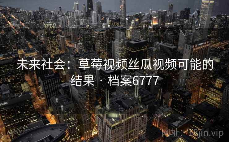 未来社会：草莓视频丝瓜视频可能的结果 · 档案6777