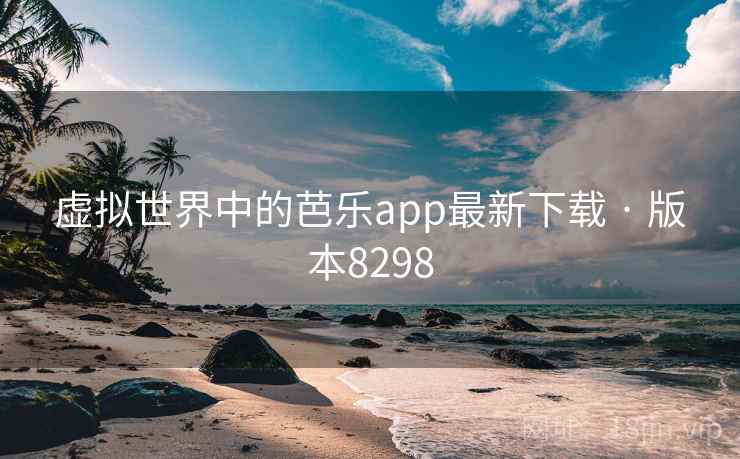 虚拟世界中的芭乐app最新下载 · 版本8298