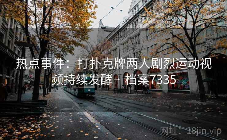 热点事件：打扑克牌两人剧烈运动视频持续发酵 · 档案7335