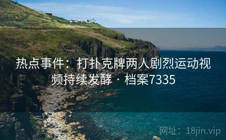 热点事件：打扑克牌两人剧烈运动视频持续发酵 · 档案7335