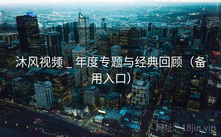 沐风视频 _ 年度专题与经典回顾（备用入口）