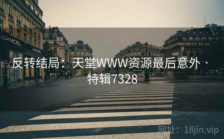 反转结局：天堂WWW资源最后意外 · 特辑7328