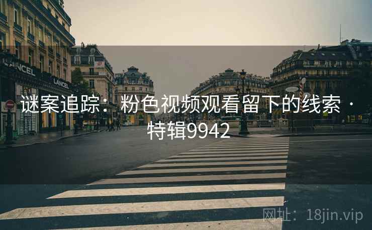 谜案追踪：粉色视频观看留下的线索 · 特辑9942