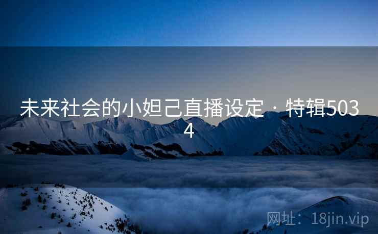 未来社会的小妲己直播设定 · 特辑5034