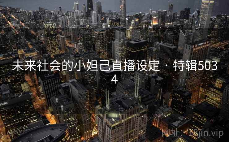 未来社会的小妲己直播设定 · 特辑5034