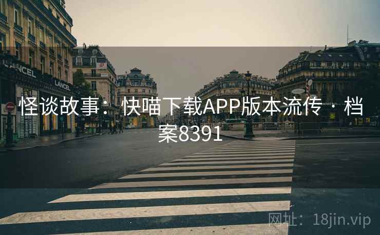 怪谈故事：快喵下载APP版本流传 · 档案8391