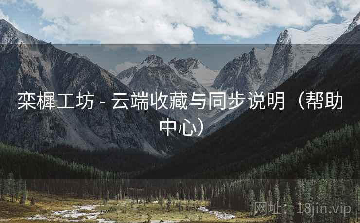 栾樨工坊 - 云端收藏与同步说明（帮助中心）