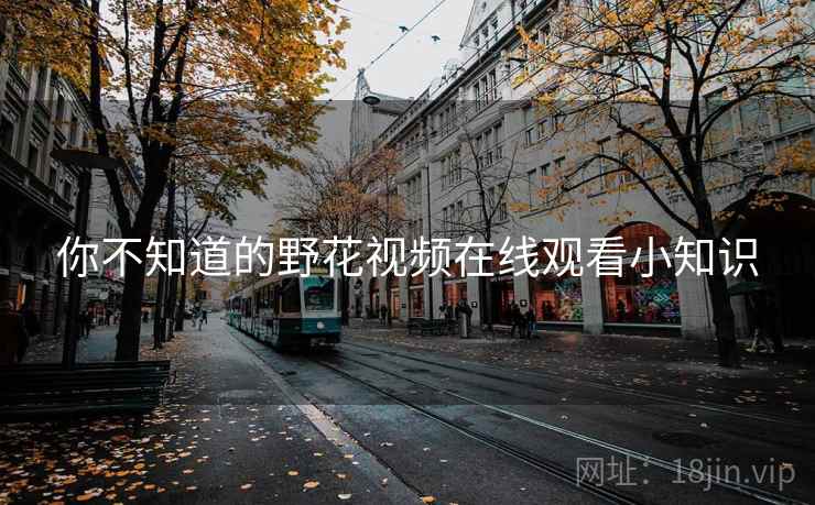你不知道的野花视频在线观看小知识