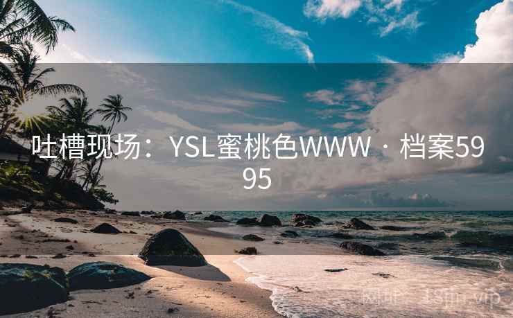 吐槽现场：YSL蜜桃色WWW · 档案5995