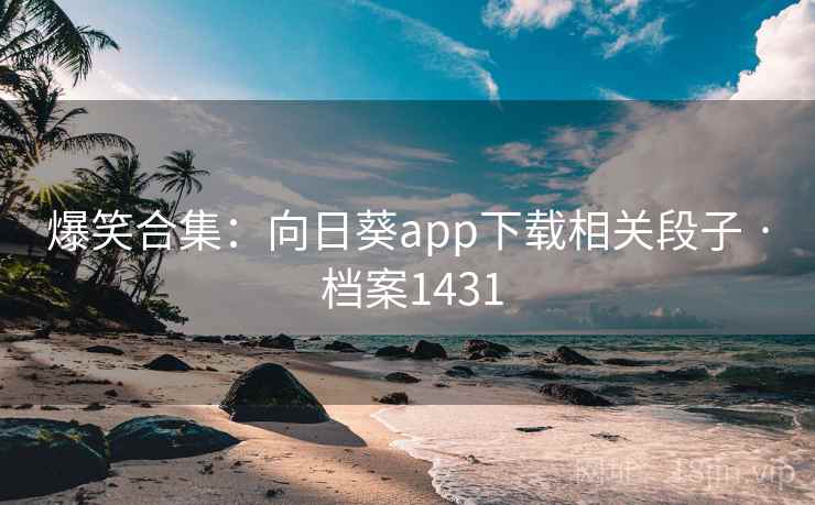 爆笑合集：向日葵app下载相关段子 · 档案1431