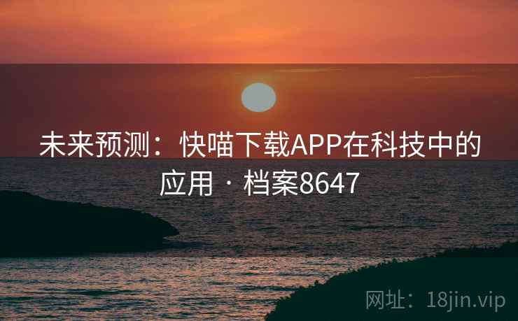 未来预测：快喵下载APP在科技中的应用 · 档案8647