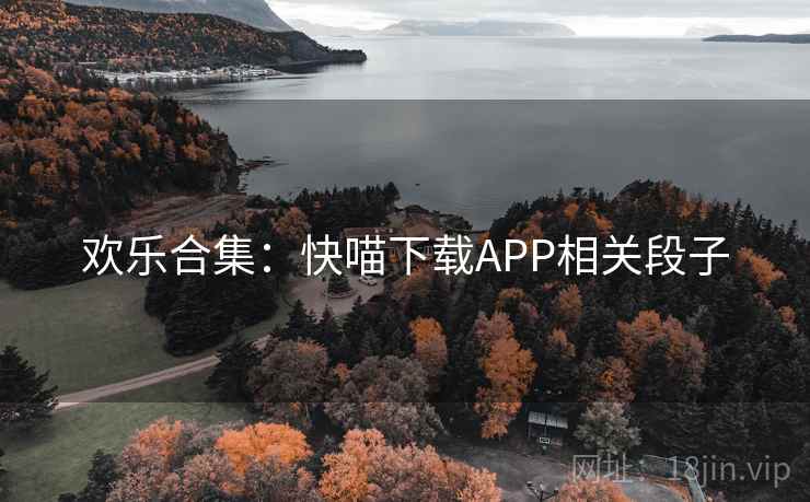 欢乐合集:快喵下载APP相关段子 欢乐合集:快喵下载APP相关段子