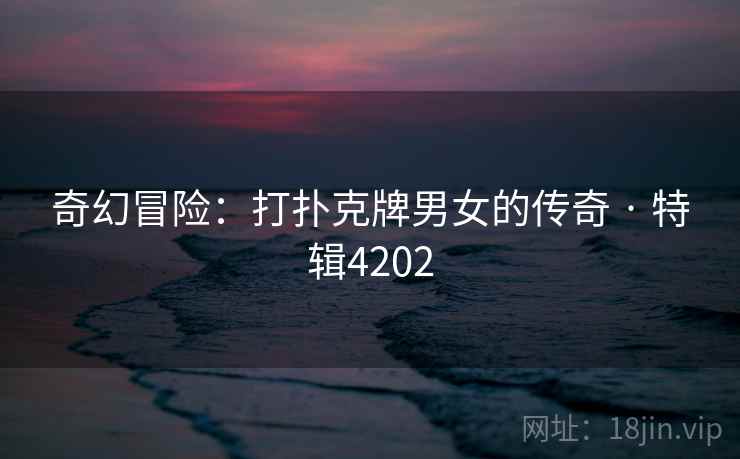 奇幻冒险：打扑克牌男女的传奇 · 特辑4202