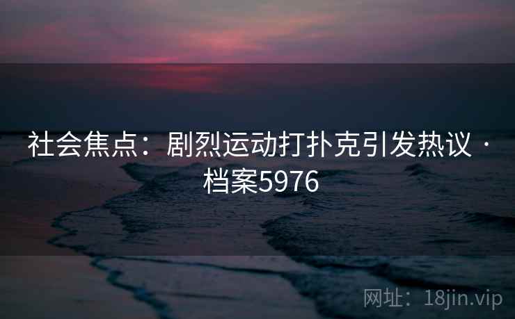 社会焦点：剧烈运动打扑克引发热议 · 档案5976