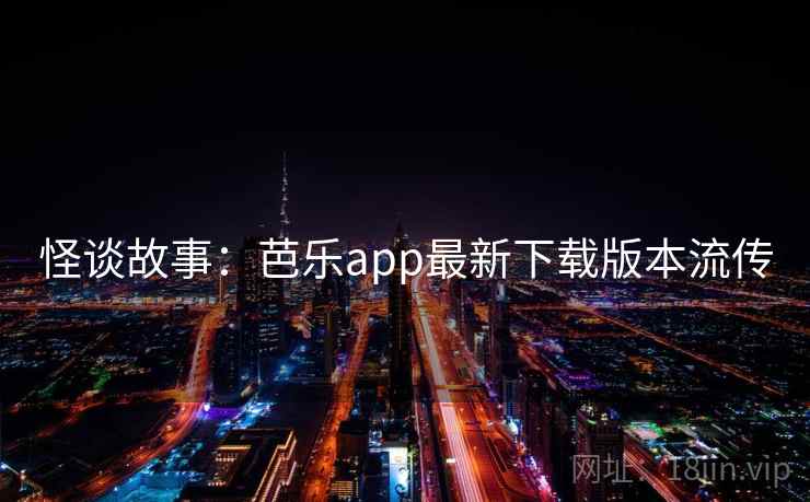 怪谈故事：芭乐app最新下载版本流传