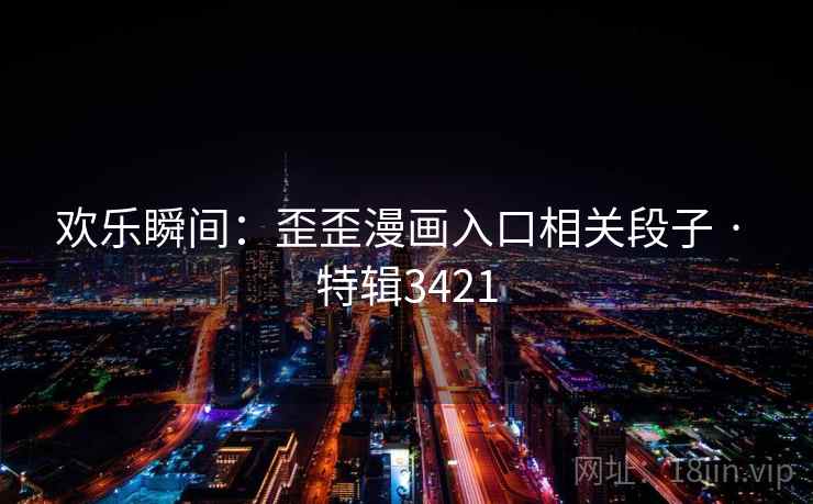 欢乐瞬间:歪歪漫画入口相关段子 · 特辑3421 欢乐瞬间:歪歪漫画入口相关段子 · 特辑3421