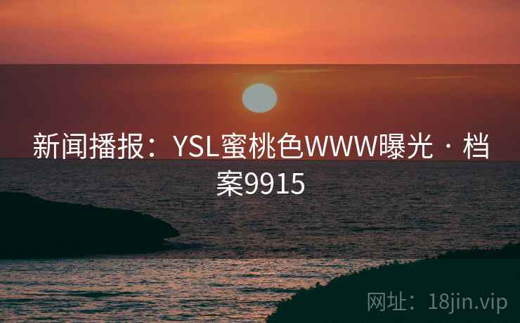 新闻播报：YSL蜜桃色WWW曝光 · 档案9915