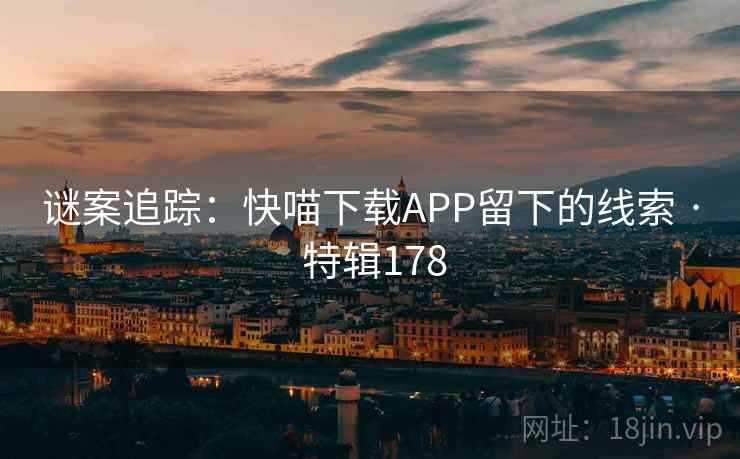 谜案追踪：快喵下载APP留下的线索 · 特辑178