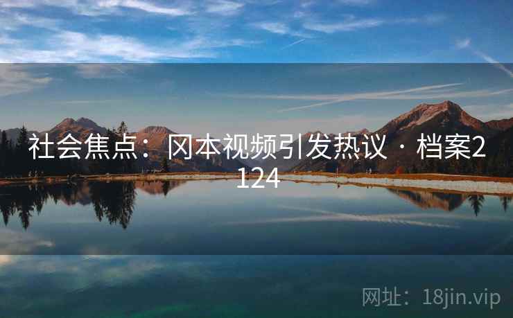 社会焦点:冈本视频引发热议 · 档案2124 社会焦点:冈本视频引发热议 · 档案2124