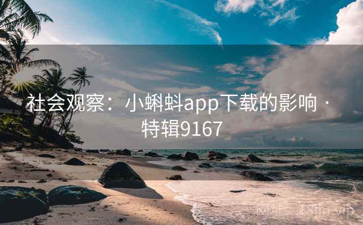 社会观察:小蝌蚪app下载的影响 · 特辑9167 社会观察:小蝌蚪app下载的影响 · 特辑9167
