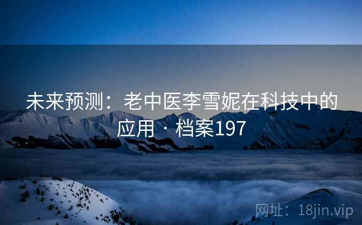 未来预测：老中医李雪妮在科技中的应用 · 档案197