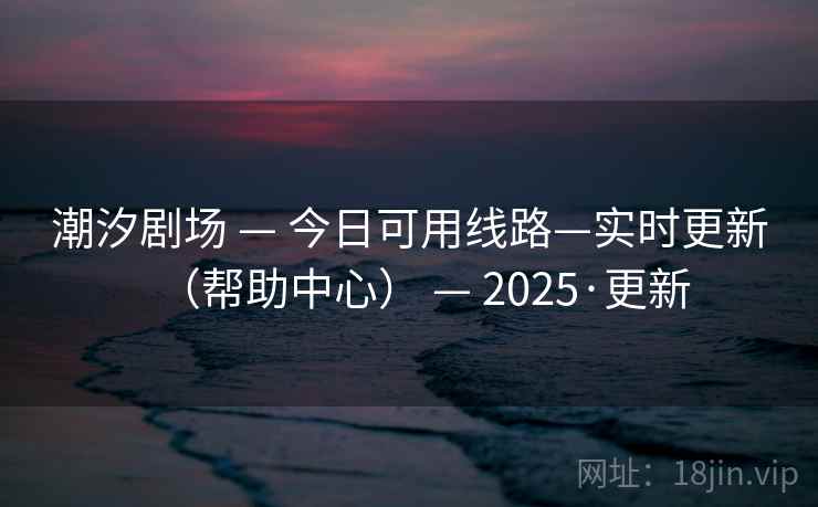 潮汐剧场 — 今日可用线路—实时更新（帮助中心） — 2025·更新