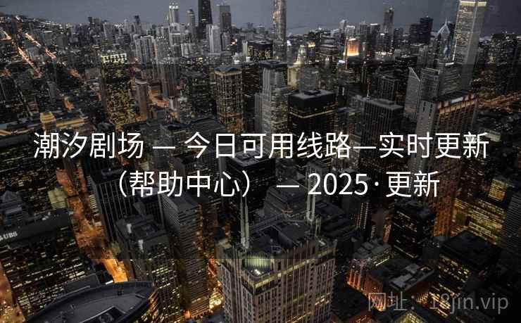 潮汐剧场 — 今日可用线路—实时更新（帮助中心） — 2025·更新