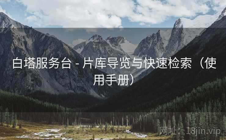 白塔服务台 - 片库导览与快速检索（使用手册）
