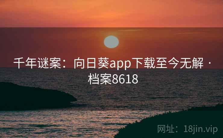 千年谜案：向日葵app下载至今无解 · 档案8618