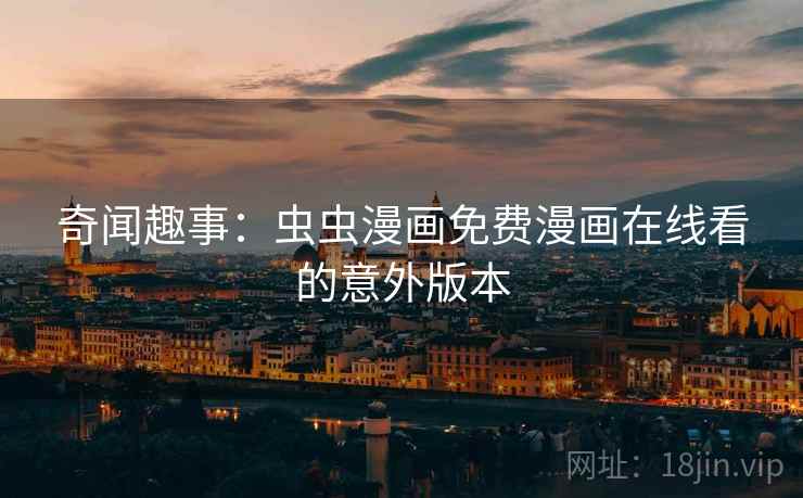 奇闻趣事:虫虫漫画免费漫画在线看的意外版本 奇闻趣事:虫虫漫画免费漫画在线看的意外版本