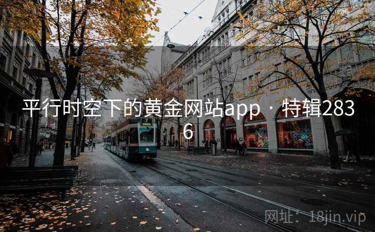平行时空下的黄金网站app · 特辑2836 平行时空下的黄金网站app · 特辑2836