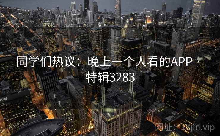 同学们热议：晚上一个人看的APP · 特辑3283