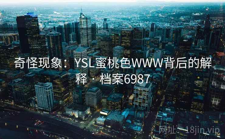 奇怪现象:YSL蜜桃色WWW背后的解释 · 档案6987 奇怪现象:YSL蜜桃色WWW背后的解释 · 档案6987