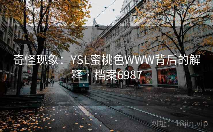 奇怪现象:YSL蜜桃色WWW背后的解释 · 档案6987 奇怪现象:YSL蜜桃色WWW背后的解释 · 档案6987