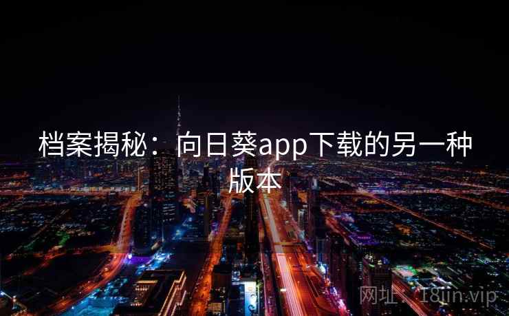 档案揭秘：向日葵app下载的另一种版本
