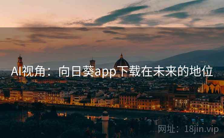AI视角:向日葵app下载在未来的地位 AI视角:向日葵app下载在未来的地位
