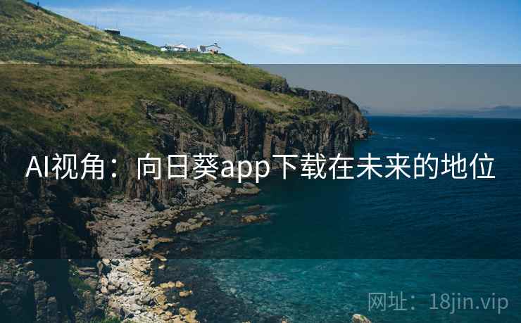 AI视角:向日葵app下载在未来的地位 AI视角:向日葵app下载在未来的地位