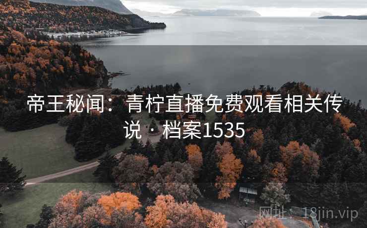 帝王秘闻：青柠直播免费观看相关传说 · 档案1535