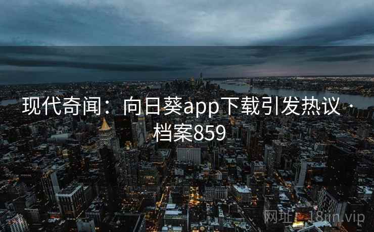 现代奇闻：向日葵app下载引发热议 · 档案859