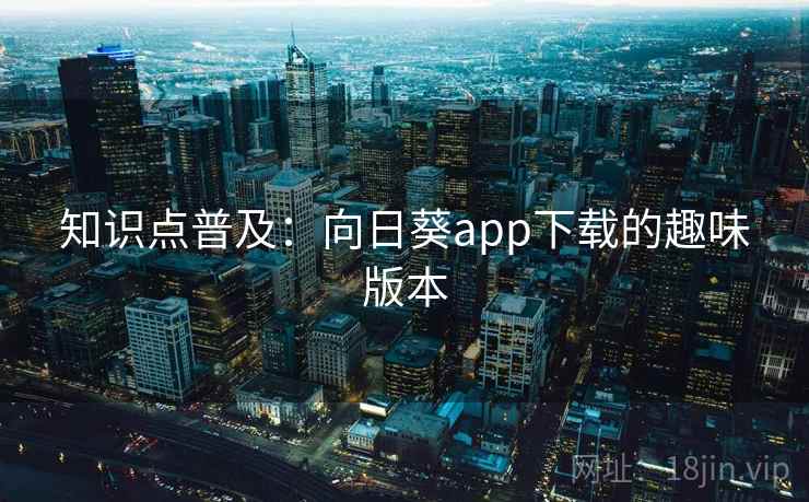 知识点普及：向日葵app下载的趣味版本