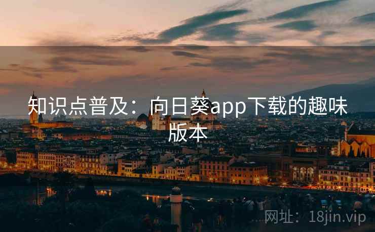 知识点普及：向日葵app下载的趣味版本