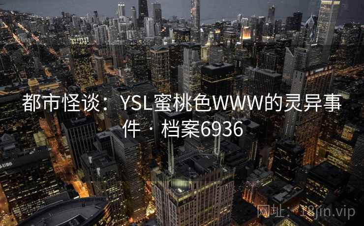 都市怪谈：YSL蜜桃色WWW的灵异事件 · 档案6936