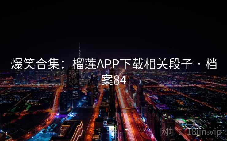 爆笑合集：榴莲APP下载相关段子 · 档案84