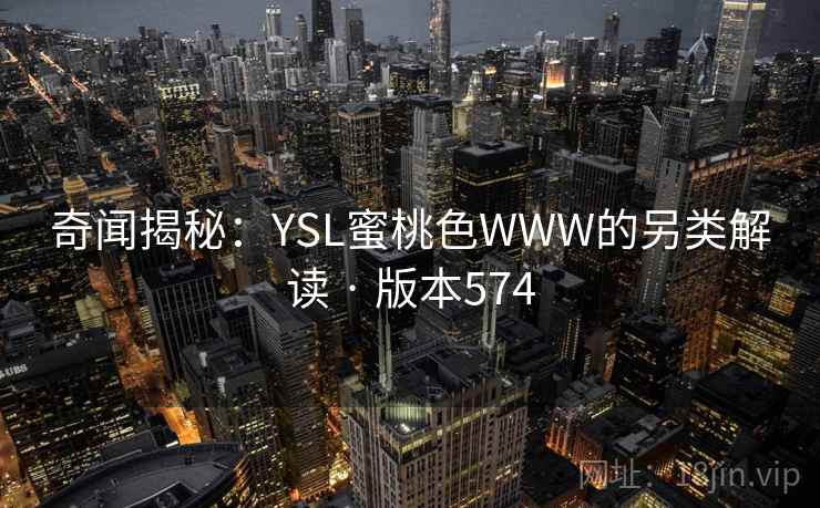 奇闻揭秘：YSL蜜桃色WWW的另类解读 · 版本574