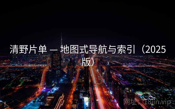 清野片单 — 地图式导航与索引（2025版）