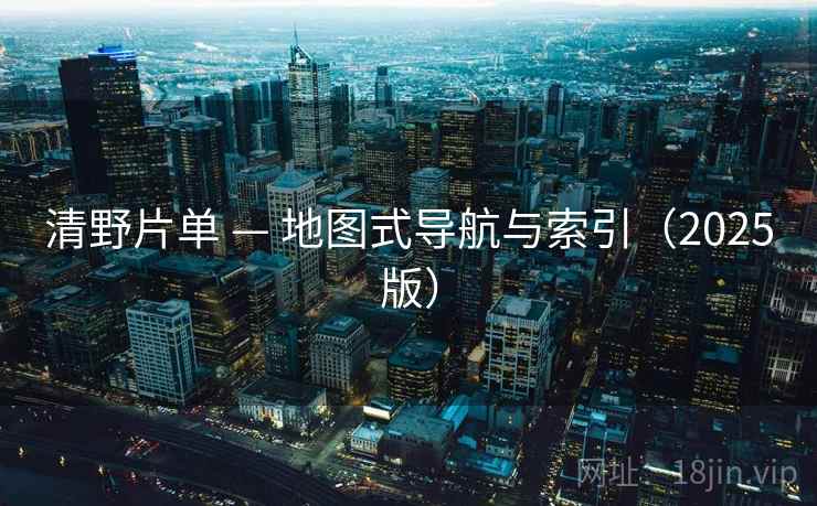 清野片单 — 地图式导航与索引（2025版）