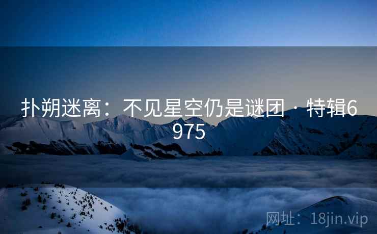 扑朔迷离：不见星空仍是谜团 · 特辑6975