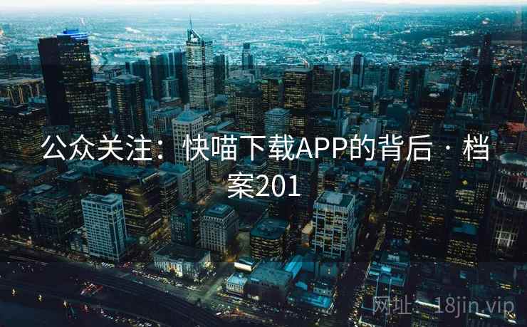 公众关注：快喵下载APP的背后 · 档案201